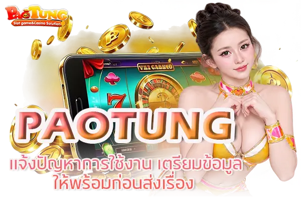 PAOTUNG แจ้งปัญหาการใช้งาน เตรียมข้อมูลให้พร้อมก่อนส่งเรื่อง